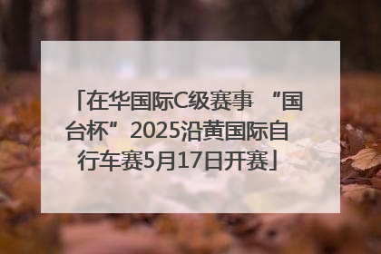 在华国际C级赛事 “国台杯”2025沿黄国际自行车赛5月17日开赛