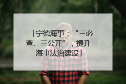 宁德海事：“三必查、三公开”，提升海事法治建设