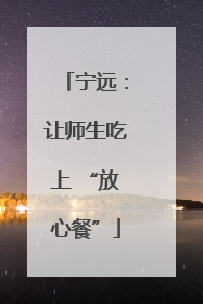 宁远：让师生吃上 “放心餐”