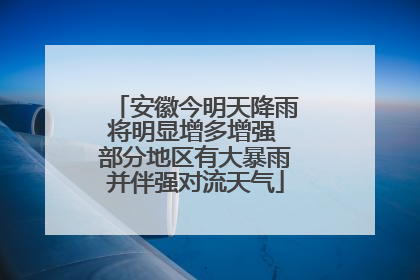 安徽今明天降雨将明显增多增强 部分地区有大暴雨并伴强对流天气