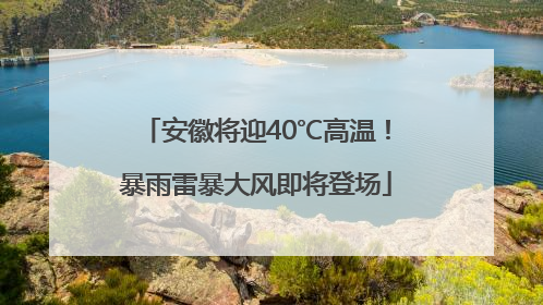 安徽将迎40℃高温！暴雨雷暴大风即将登场