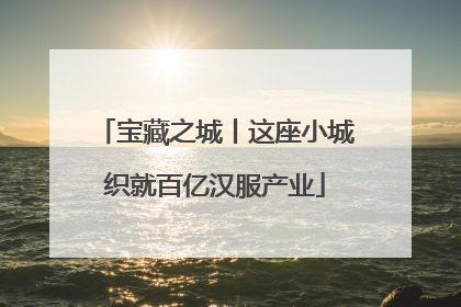 宝藏之城丨这座小城织就百亿汉服产业