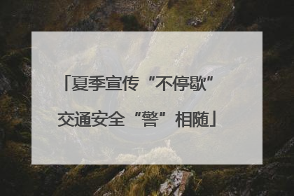 夏季宣传“不停歇” 交通安全“警”相随