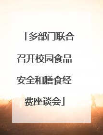 多部门联合召开校园食品安全和膳食经费座谈会