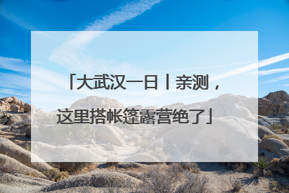 大武汉一日丨亲测，这里搭帐篷露营绝了
