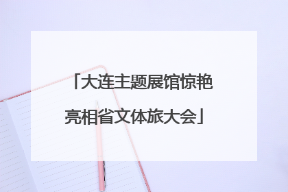 大连主题展馆惊艳亮相省文体旅大会