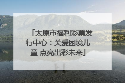太原市福利彩票发行中心：关爱困境儿童 点亮出彩未来