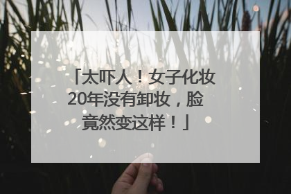 太吓人！女子化妆20年没有卸妆，脸竟然变这样！