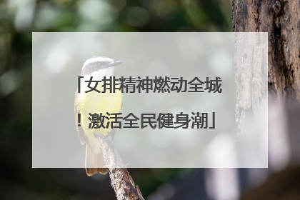 女排精神燃动全城！激活全民健身潮