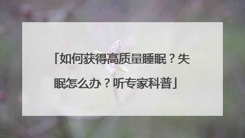 如何获得高质量睡眠？失眠怎么办？听专家科普
