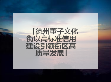 德州董子文化街以高标准信用建设引领街区高质量发展