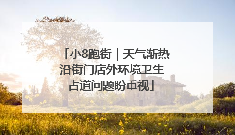 小8跑街｜天气渐热 沿街门店外环境卫生占道问题盼重视