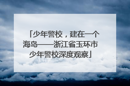 少年警校，建在一个海岛——浙江省玉环市少年警校深度观察