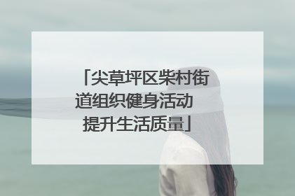 尖草坪区柴村街道组织健身活动 提升生活质量