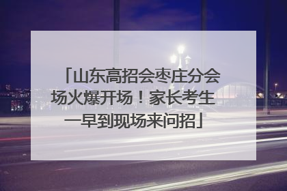 山东高招会枣庄分会场火爆开场！家长考生一早到现场来问招