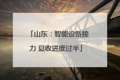 山东：智能设备接力 夏收进度过半