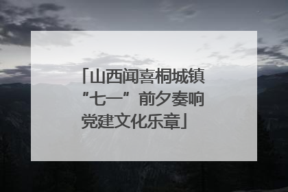 山西闻喜桐城镇“七一”前夕奏响党建文化乐章