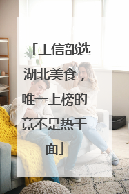 工信部选湖北美食，唯一上榜的竟不是热干面