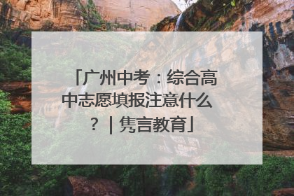 广州中考：综合高中志愿填报注意什么？｜隽言教育