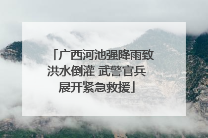 广西河池强降雨致洪水倒灌 武警官兵展开紧急救援