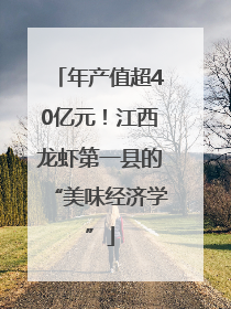 年产值超40亿元！江西龙虾第一县的“美味经济学”
