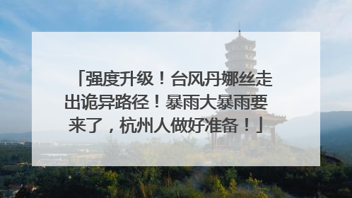 强度升级！台风丹娜丝走出诡异路径！暴雨大暴雨要来了，杭州人做好准备！