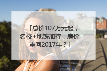 总价107万元起，名校+地铁加持，房价重回2017年？