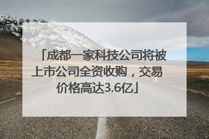 成都一家科技公司将被上市公司全资收购，交易价格高达3.6亿