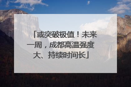 或突破极值！未来一周，成都高温强度大、持续时间长