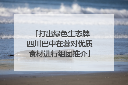 打出绿色生态牌 四川巴中在蓉对优质食材进行组团推介