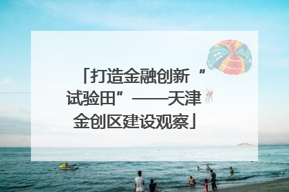 打造金融创新“试验田”——天津金创区建设观察