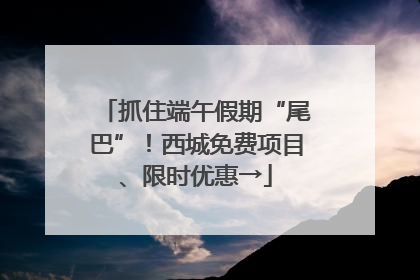 抓住端午假期“尾巴”！西城免费项目、限时优惠→