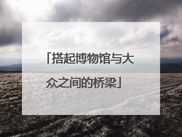 搭起博物馆与大众之间的桥梁