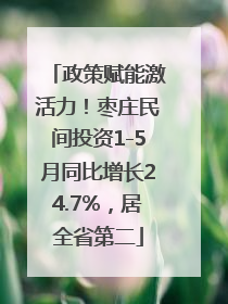政策赋能激活力！枣庄民间投资1-5月同比增长24.7%，居全省第二