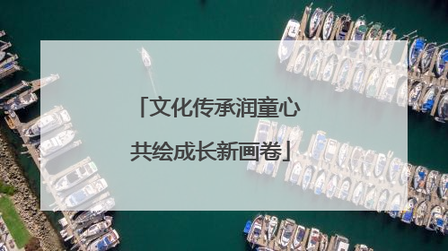 文化传承润童心 共绘成长新画卷