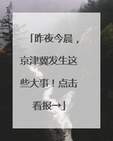 昨夜今晨，京津冀发生这些大事！点击看报→