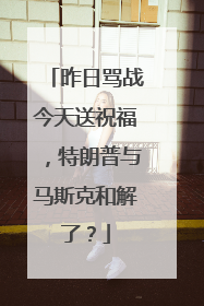 昨日骂战今天送祝福，特朗普与马斯克和解了？