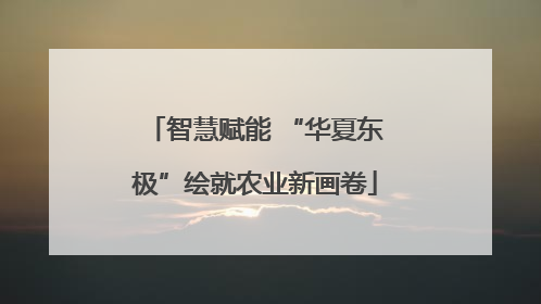 智慧赋能 “华夏东极”绘就农业新画卷