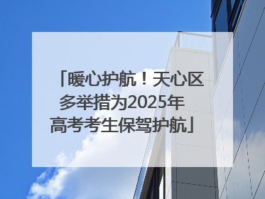 暖心护航！天心区多举措为2025年高考考生保驾护航