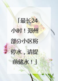 最长24小时！郑州部分小区将停水，请提前储水！
