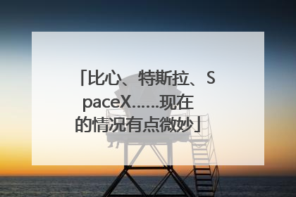 比心、特斯拉、SpaceX……现在的情况有点微妙
