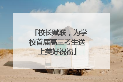 校长赋联，为学校首届高三考生送上美好祝福