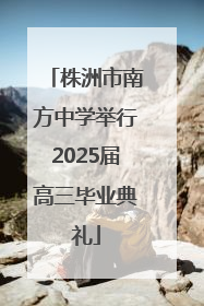 株洲市南方中学举行2025届高三毕业典礼