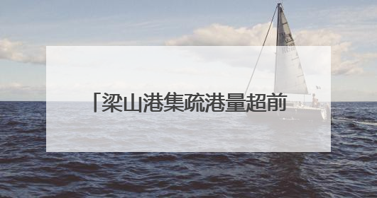 梁山港集疏港量超前突破2000万吨
