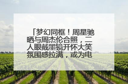 梦幻同框！周星驰晒与周杰伦合照，二人眼戴墨镜开怀大笑氛围感拉满，或为电影《女足》合作