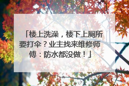 楼上洗澡，楼下上厕所要打伞？业主找来维修师傅：防水都没做！