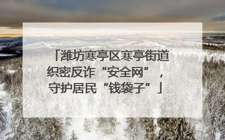 潍坊寒亭区寒亭街道织密反诈“安全网”，守护居民“钱袋子”