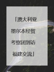 澳大利亚墨尔本经贸考察团到访福建交流