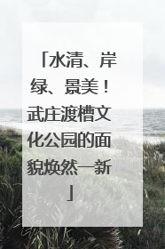 水清、岸绿、景美！武庄渡槽文化公园的面貌焕然一新