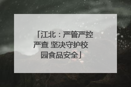 江北：严管严控严查 坚决守护校园食品安全